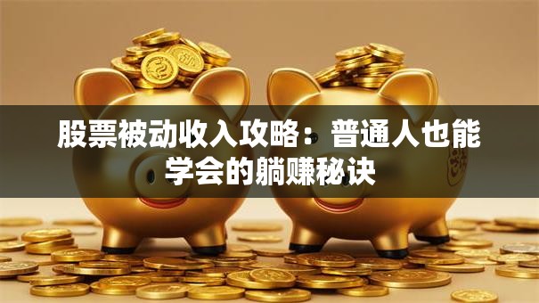 股票被动收入攻略：普通人也能学会的躺赚秘诀