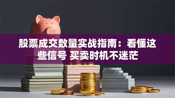 股票成交数量实战指南：看懂这些信号 买卖时机不迷茫