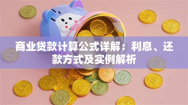 商业贷款计算公式详解：利息、还款方式及实例解析