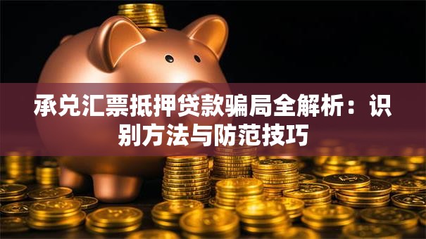 承兑汇票抵押贷款骗局全解析：识别方法与防范技巧