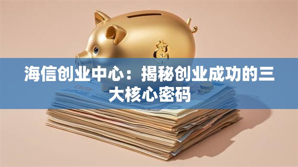 海信创业中心：揭秘创业成功的三大核心密码