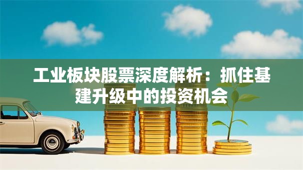 工业板块股票深度解析：抓住基建升级中的投资机会