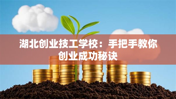 湖北创业技工学校：手把手教你创业成功秘诀