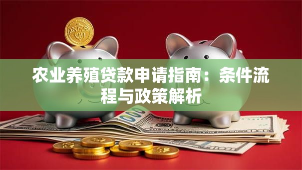 农业养殖贷款申请指南：条件流程与政策解析