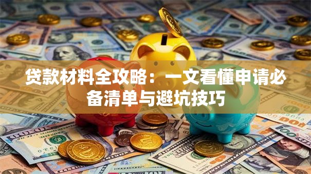 贷款材料全攻略：一文看懂申请必备清单与避坑技巧
