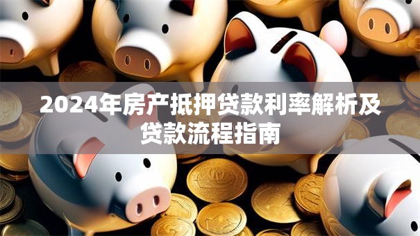 2024年房产抵押贷款利率解析及贷款流程指南