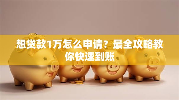 想贷款1万怎么申请？最全攻略教你快速到账