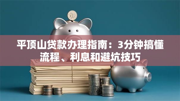 平顶山贷款办理指南：3分钟搞懂流程、利息和避坑技巧