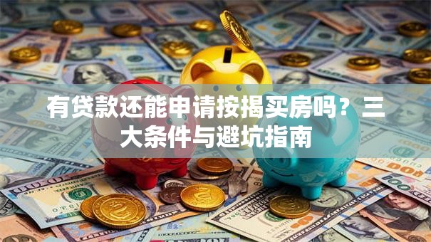 有贷款还能申请按揭买房吗？三大条件与避坑指南