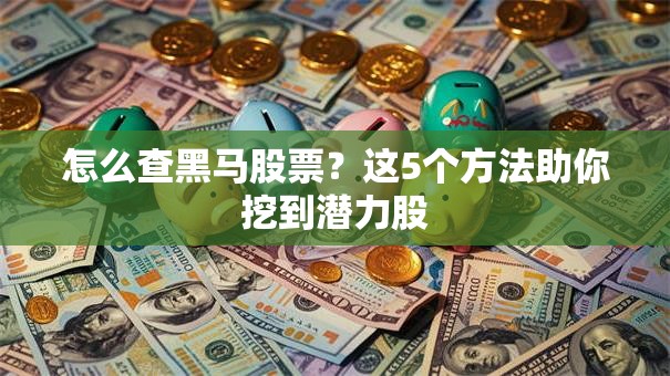 怎么查黑马股票？这5个方法助你挖到潜力股