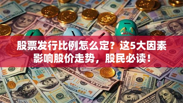 股票发行比例怎么定？这5大因素影响股价走势，股民必读！