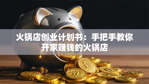 火锅店创业计划书：手把手教你开家赚钱的火锅店