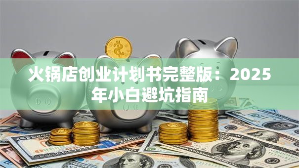 火锅店创业计划书完整版：2025年小白避坑指南