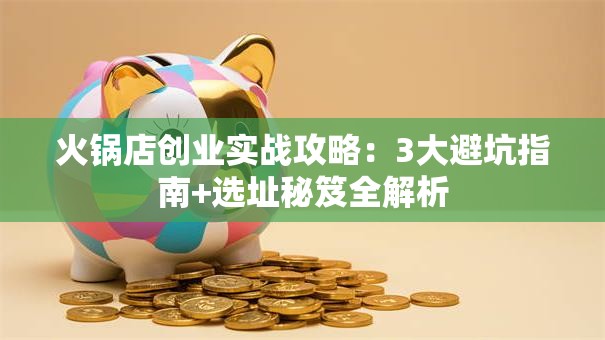 火锅店创业实战攻略：3大避坑指南+选址秘笈全解析