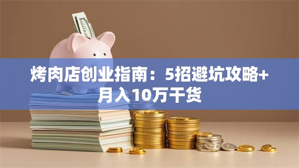 烤肉店创业指南：5招避坑攻略+月入10万干货