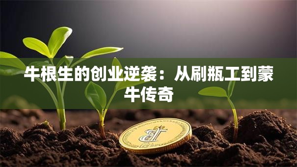牛根生的创业逆袭：从刷瓶工到蒙牛传奇