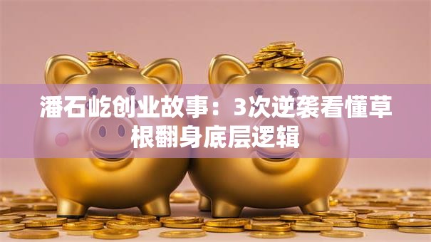 潘石屹创业故事：3次逆袭看懂草根翻身底层逻辑