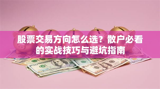 股票交易方向怎么选？散户必看的实战技巧与避坑指南