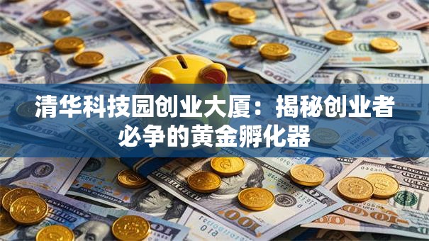 清华科技园创业大厦：揭秘创业者必争的黄金孵化器
