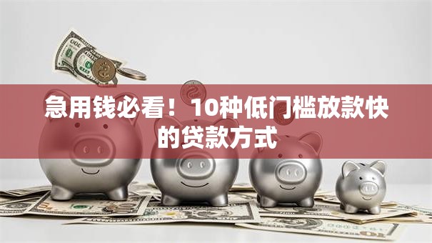 急用钱必看！10种低门槛放款快的贷款方式