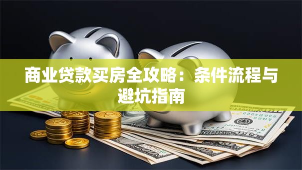商业贷款买房全攻略：条件流程与避坑指南