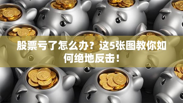 股票亏了怎么办？这5张图教你如何绝地反击！