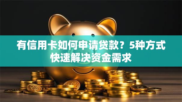 有信用卡如何申请贷款？5种方式快速解决资金需求