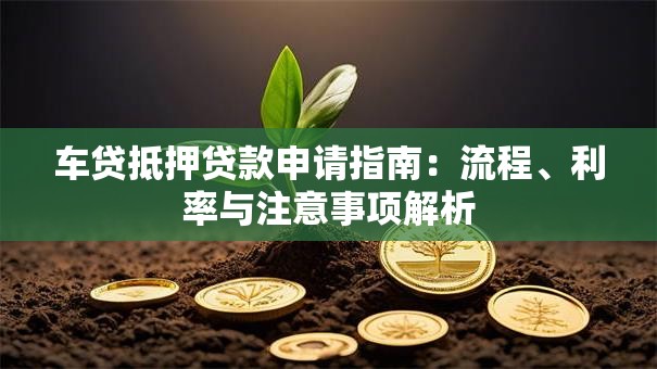车贷抵押贷款申请指南：流程、利率与注意事项解析