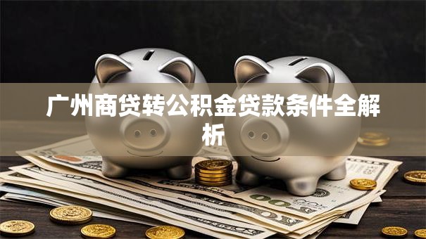 广州商贷转公积金贷款条件全解析