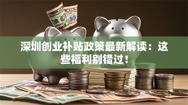 深圳创业补贴政策最新解读：这些福利别错过！
