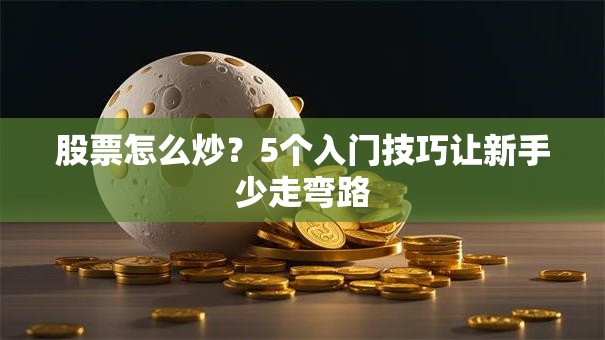 股票怎么炒？5个入门技巧让新手少走弯路