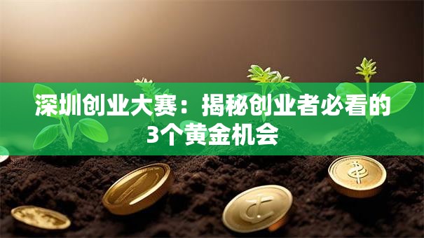 深圳创业大赛：揭秘创业者必看的3个黄金机会