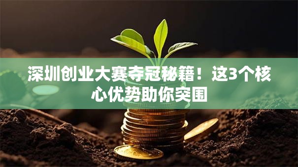 深圳创业大赛夺冠秘籍！这3个核心优势助你突围