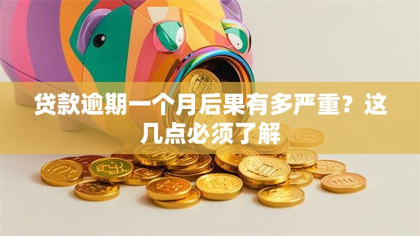 贷款逾期一个月后果有多严重？这几点必须了解