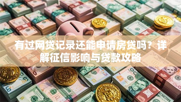 有过网贷记录还能申请房贷吗？详解征信影响与贷款攻略