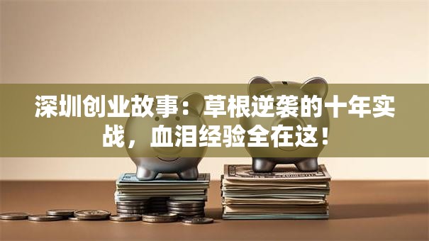 深圳创业故事：草根逆袭的十年实战，血泪经验全在这！