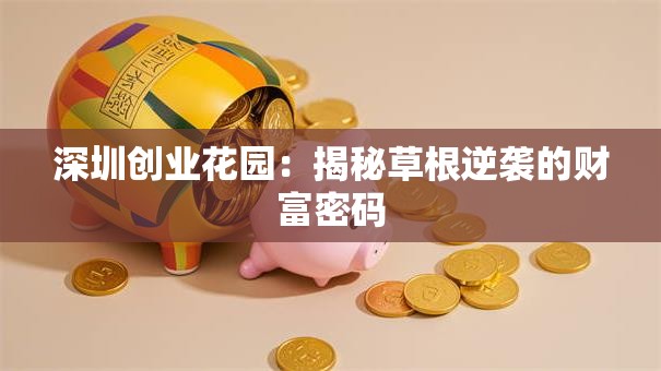深圳创业花园：揭秘草根逆袭的财富密码