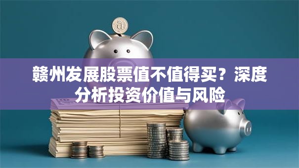 赣州发展股票值不值得买？深度分析投资价值与风险