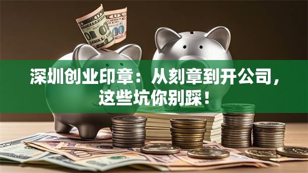 深圳创业印章：从刻章到开公司，这些坑你别踩！