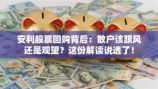 安利股票回购背后：散户该跟风还是观望？这份解读说透了！