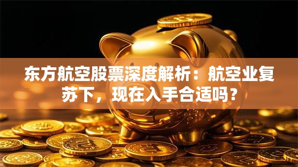 东方航空股票深度解析：航空业复苏下，现在入手合适吗？
