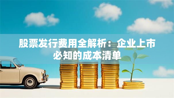 股票发行费用全解析：企业上市必知的成本清单