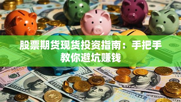 股票期货现货投资指南：手把手教你避坑赚钱