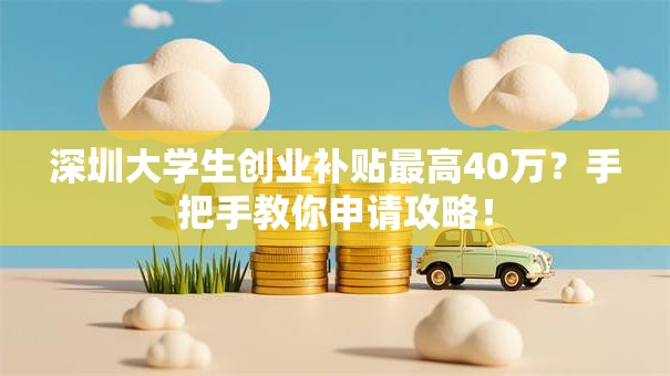 深圳大学生创业补贴最高40万？手把手教你申请攻略！