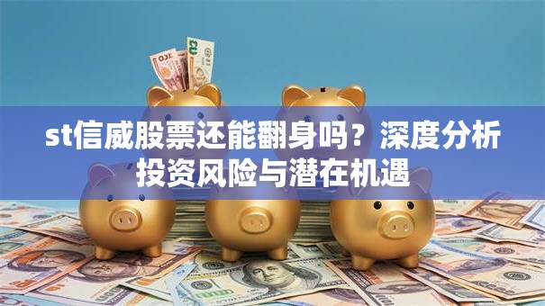 st信威股票还能翻身吗？深度分析投资风险与潜在机遇
