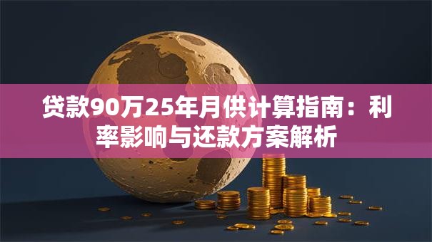 贷款90万25年月供计算指南：利率影响与还款方案解析