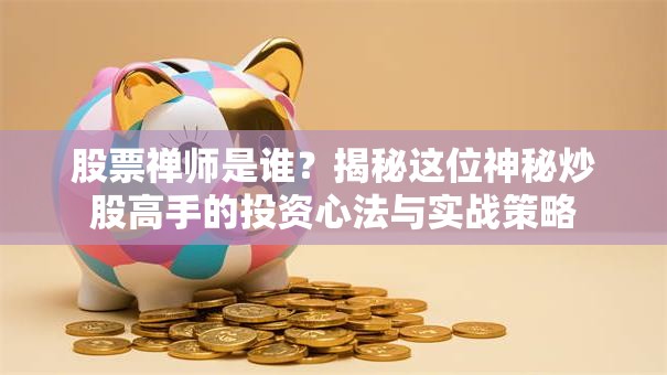 股票禅师是谁？揭秘这位神秘炒股高手的投资心法与实战策略