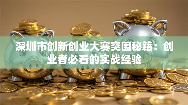 深圳市创新创业大赛突围秘籍：创业者必看的实战经验