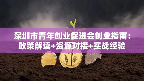 深圳市青年创业促进会创业指南：政策解读+资源对接+实战经验