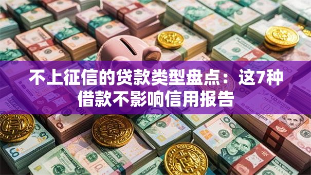 不上征信的贷款类型盘点：这7种借款不影响信用报告